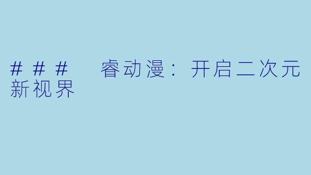 ### 睿动漫：开启二次元新视界
