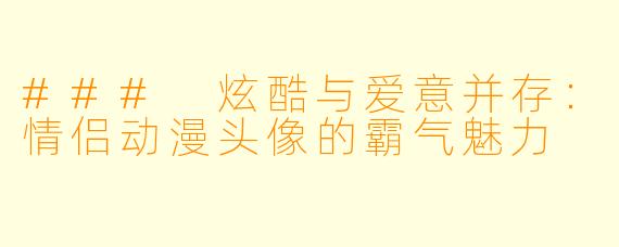 ### 炫酷与爱意并存：情侣动漫头像的霸气魅力