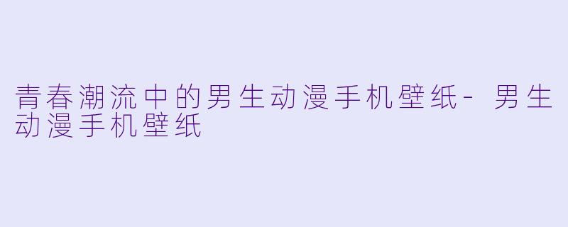 青春潮流中的男生动漫手机壁纸-男生动漫手机壁纸