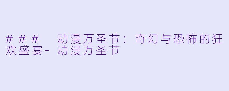 ### 动漫万圣节：奇幻与恐怖的狂欢盛宴-动漫万圣节