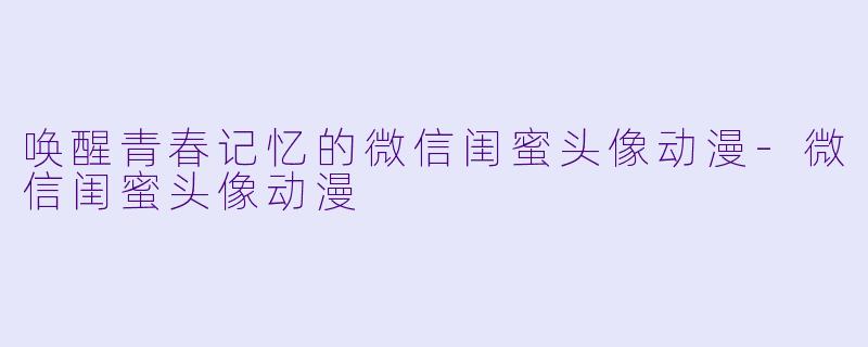 唤醒青春记忆的微信闺蜜头像动漫-微信闺蜜头像动漫
