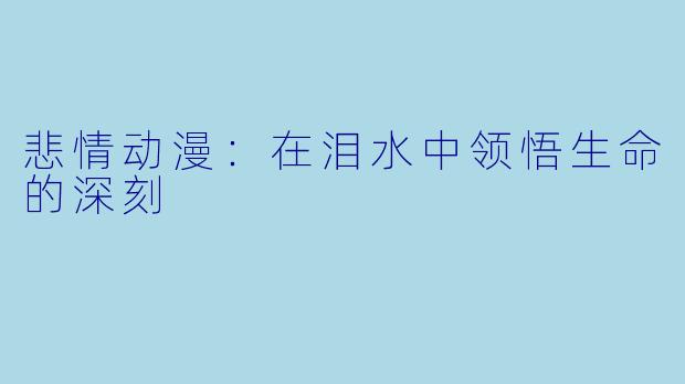悲情动漫：在泪水中领悟生命的深刻