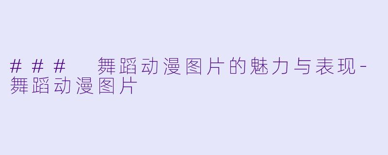 ### 舞蹈动漫图片的魅力与表现-舞蹈动漫图片