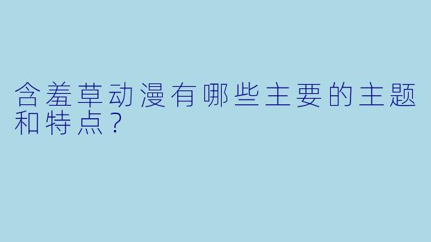 含羞草动漫有哪些主要的主题和特点？