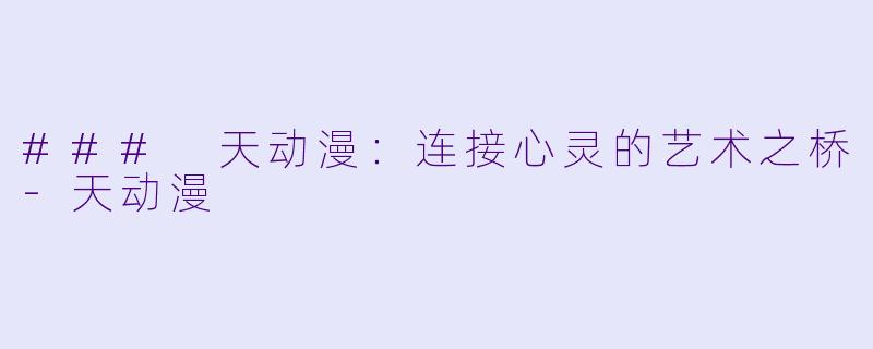### 天动漫：连接心灵的艺术之桥-天动漫