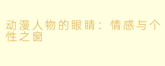 动漫人物的眼睛：情感与个性之窗