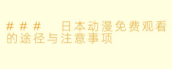 ### 日本动漫免费观看的途径与注意事项