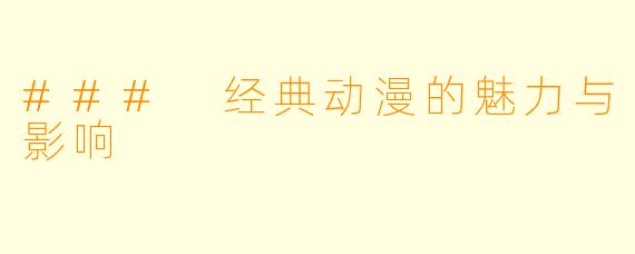 ### 经典动漫的魅力与影响