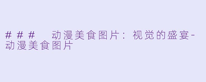 ### 动漫美食图片：视觉的盛宴-动漫美食图片