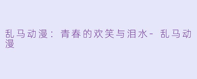 乱马动漫：青春的欢笑与泪水-乱马动漫