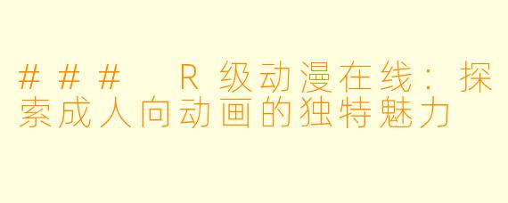 ### R级动漫在线：探索成人向动画的独特魅力