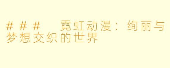 ### 霓虹动漫：绚丽与梦想交织的世界