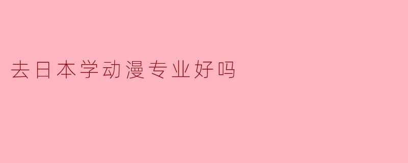 去日本学动漫专业好吗
