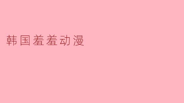 韩国羞羞动漫