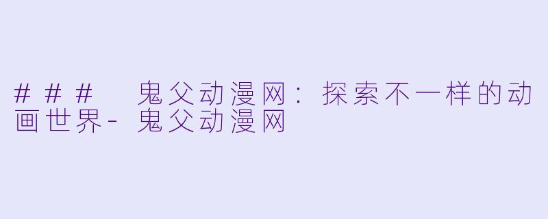 ### 鬼父动漫网：探索不一样的动画世界-鬼父动漫网