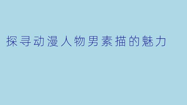探寻动漫人物男素描的魅力