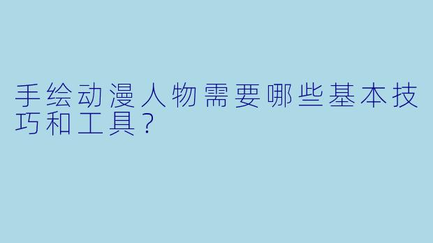 手绘动漫人物需要哪些基本技巧和工具？