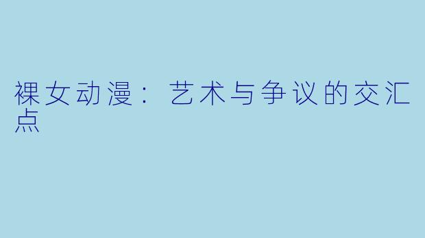 裸女动漫：艺术与争议的交汇点