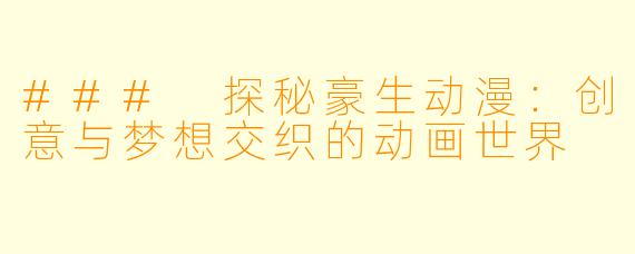 ### 探秘豪生动漫：创意与梦想交织的动画世界