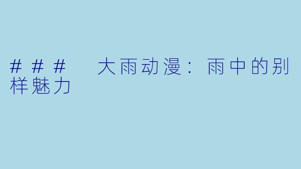 ### 大雨动漫：雨中的别样魅力