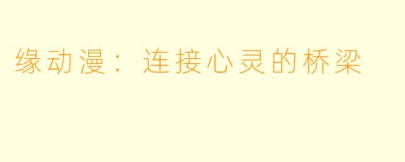 缘动漫：连接心灵的桥梁