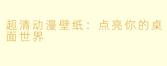 超清动漫壁纸：点亮你的桌面世界