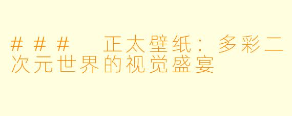 ### 正太壁纸：多彩二次元世界的视觉盛宴