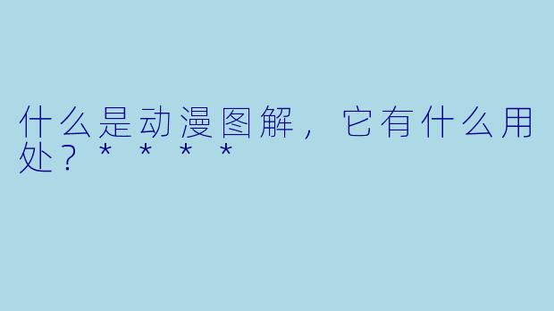 什么是动漫图解，它有什么用处？****