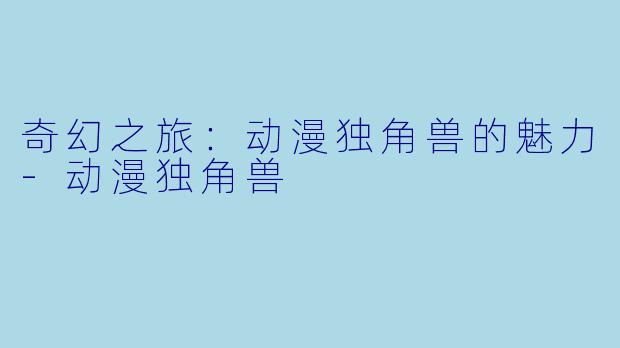 奇幻之旅：动漫独角兽的魅力-动漫独角兽