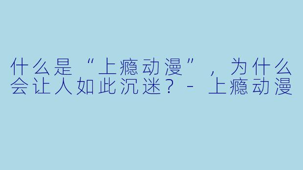 什么是“上瘾动漫”，为什么会让人如此沉迷？