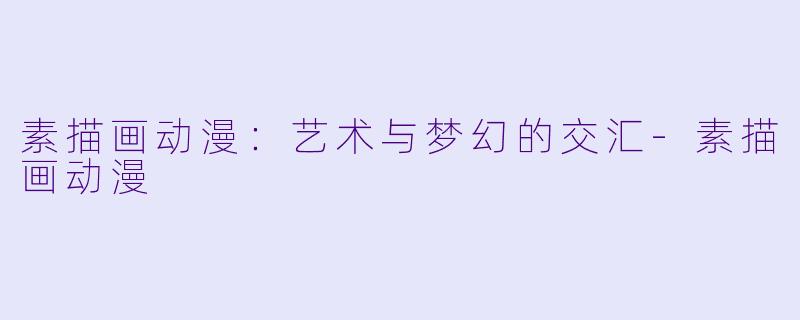 素描画动漫：艺术与梦幻的交汇-素描画动漫