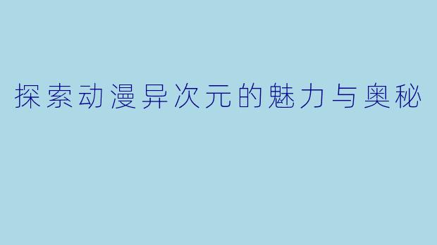 探索动漫异次元的魅力与奥秘