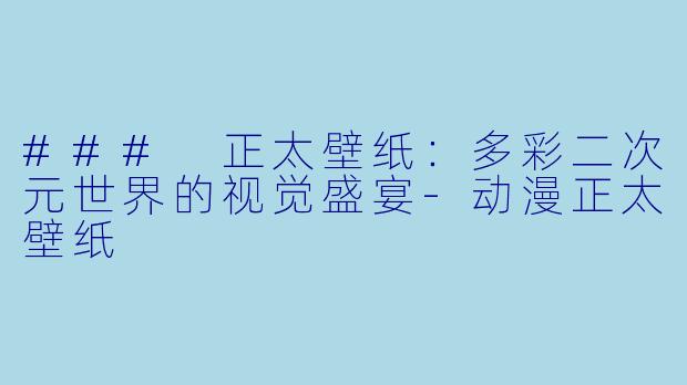 ### 正太壁纸：多彩二次元世界的视觉盛宴-动漫正太壁纸