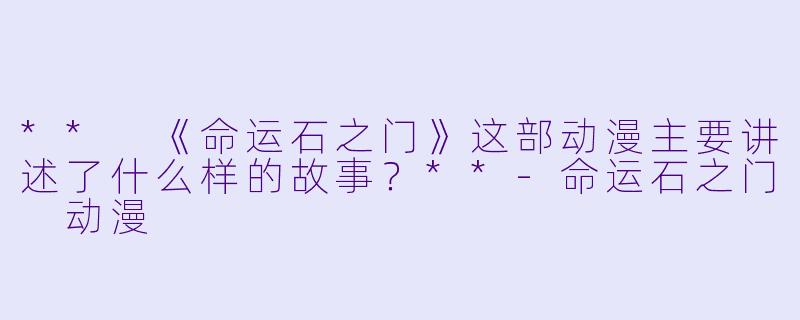 ** 《命运石之门》这部动漫主要讲述了什么样的故事？**-命运石之门 动漫