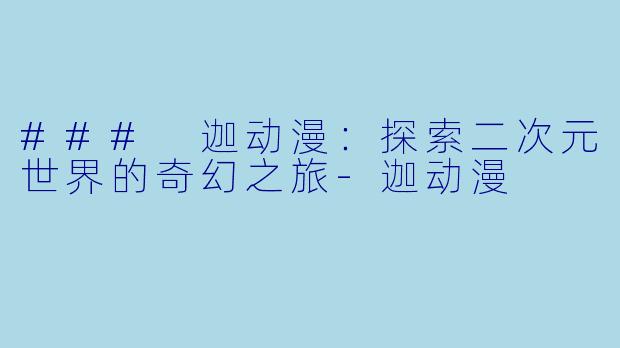 ### 迦动漫：探索二次元世界的奇幻之旅-迦动漫
