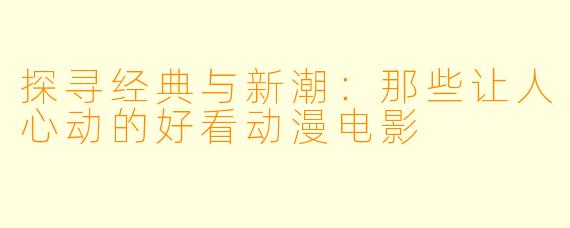 探寻经典与新潮：那些让人心动的好看动漫电影