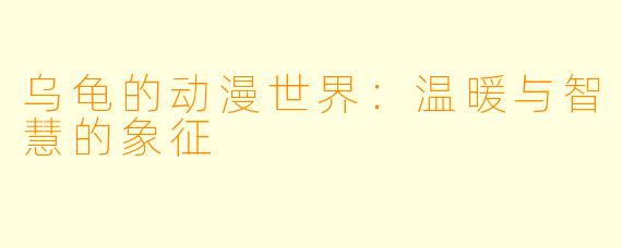 乌龟的动漫世界：温暖与智慧的象征
