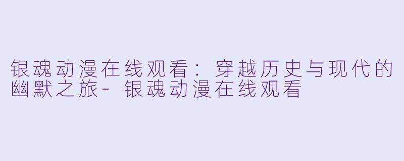 银魂动漫在线观看：穿越历史与现代的幽默之旅-银魂动漫在线观看
