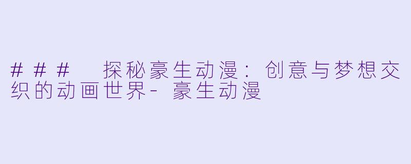 ### 探秘豪生动漫：创意与梦想交织的动画世界-豪生动漫