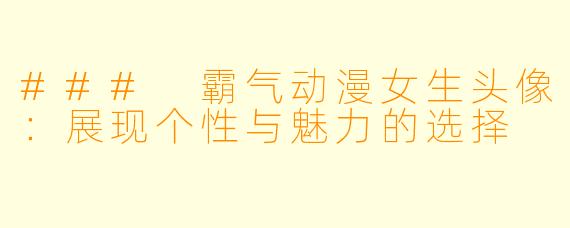 ### 霸气动漫女生头像：展现个性与魅力的选择