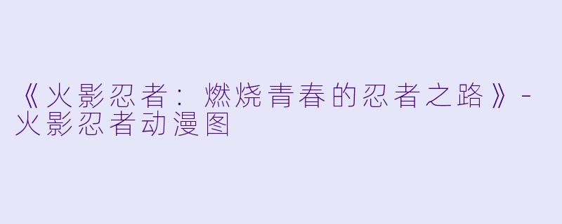 《火影忍者：燃烧青春的忍者之路》-火影忍者动漫图