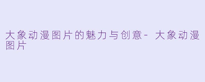 大象动漫图片的魅力与创意-大象动漫图片