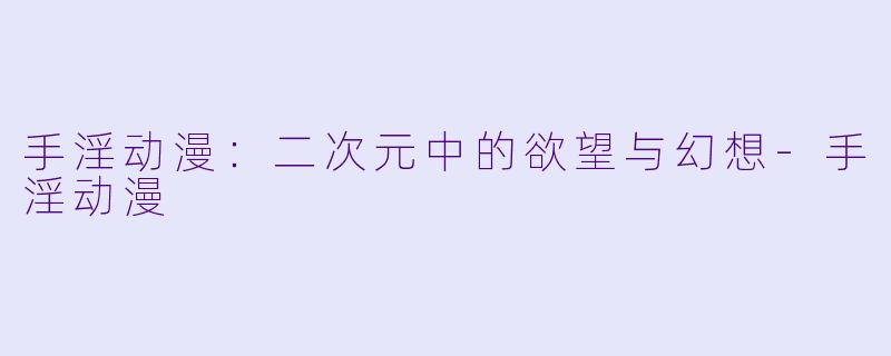 手淫动漫：二次元中的欲望与幻想-手淫动漫