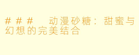 ### 动漫砂糖：甜蜜与幻想的完美结合