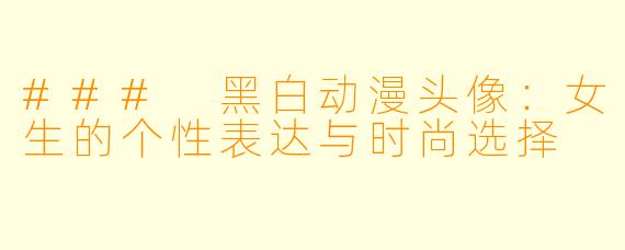 ### 黑白动漫头像：女生的个性表达与时尚选择