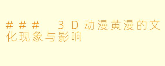 ### 3D动漫黄漫的文化现象与影响