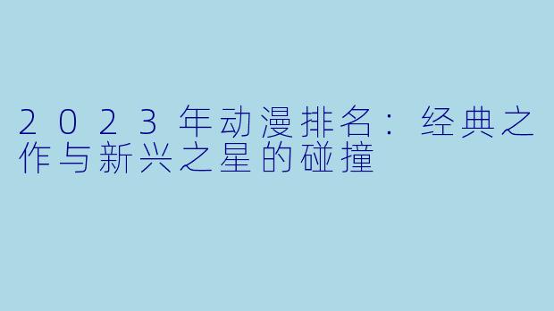 2023年动漫排名：经典之作与新兴之星的碰撞