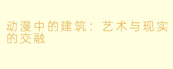 动漫中的建筑：艺术与现实的交融