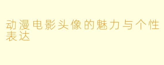 动漫电影头像的魅力与个性表达