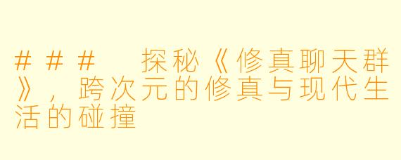 ### 探秘《修真聊天群》，跨次元的修真与现代生活的碰撞